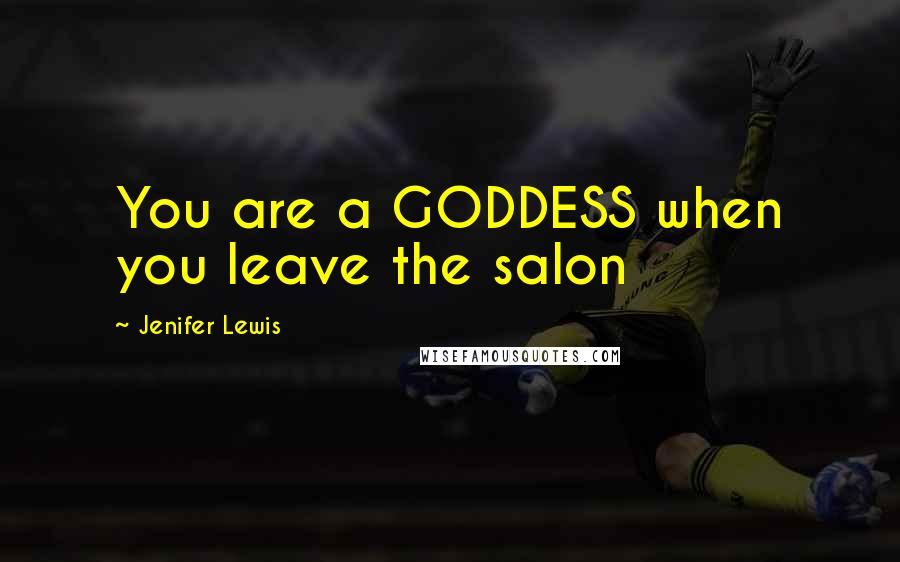 Jenifer Lewis Quotes: You are a GODDESS when you leave the salon