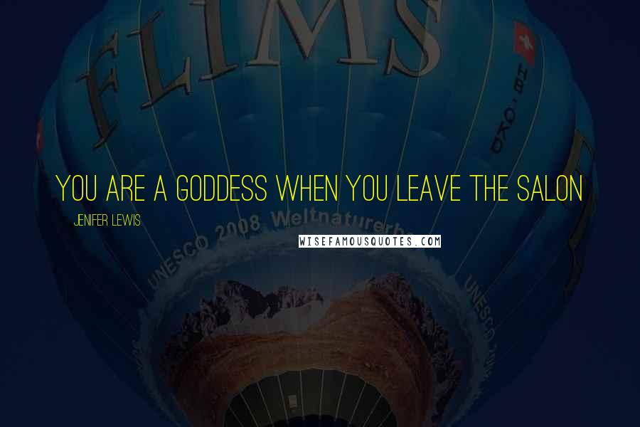 Jenifer Lewis Quotes: You are a GODDESS when you leave the salon
