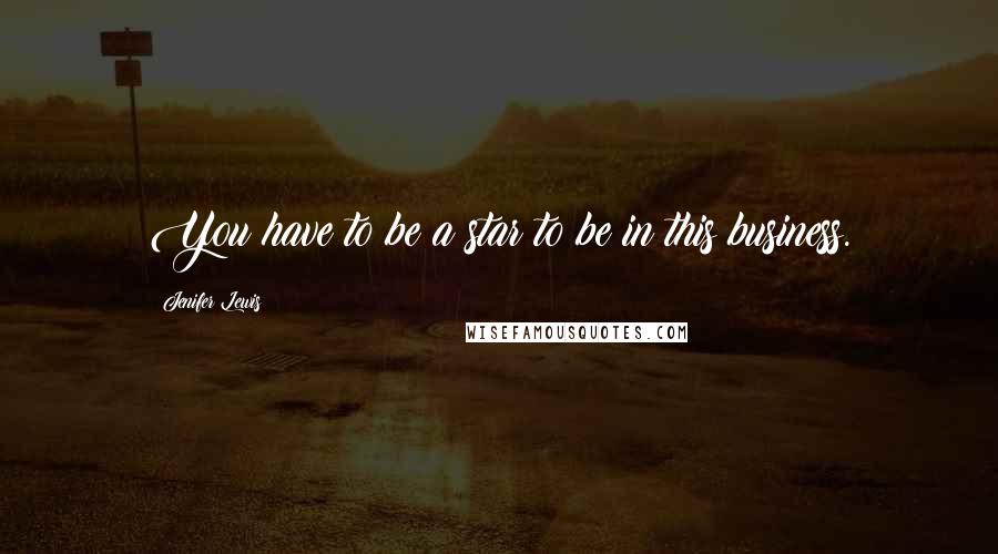 Jenifer Lewis Quotes: You have to be a star to be in this business.