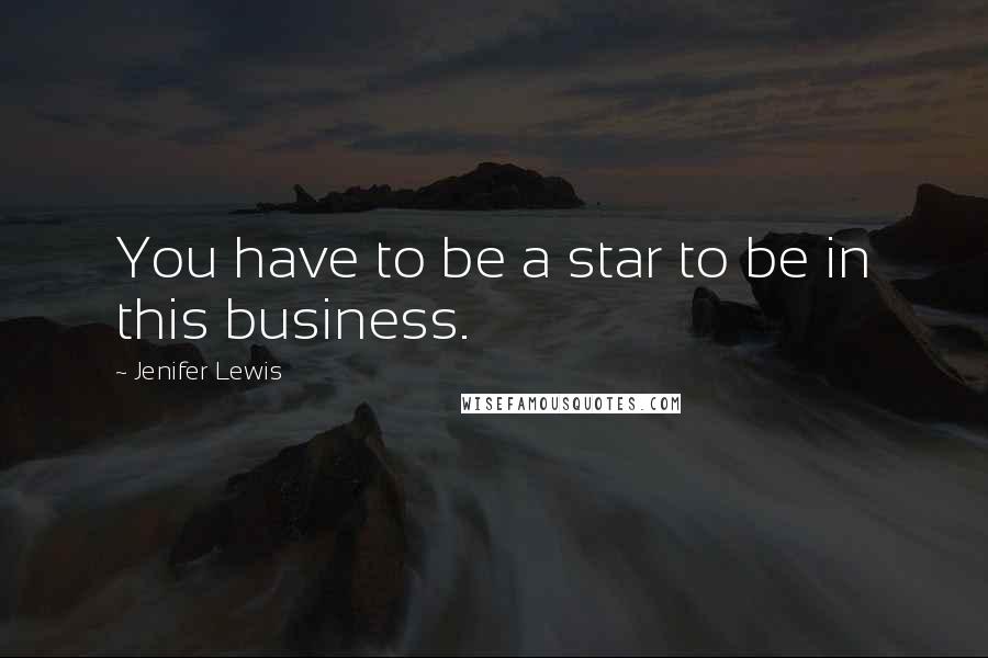 Jenifer Lewis Quotes: You have to be a star to be in this business.