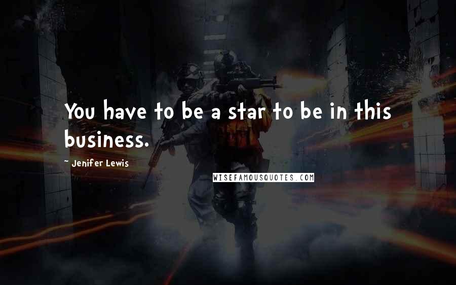 Jenifer Lewis Quotes: You have to be a star to be in this business.