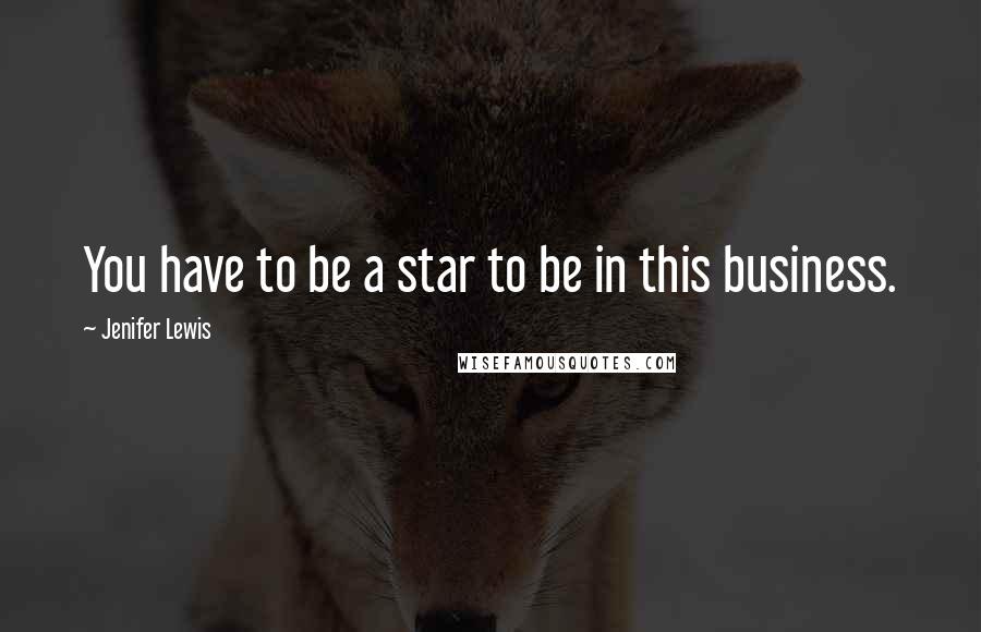 Jenifer Lewis Quotes: You have to be a star to be in this business.
