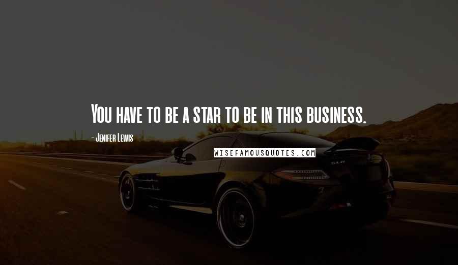Jenifer Lewis Quotes: You have to be a star to be in this business.