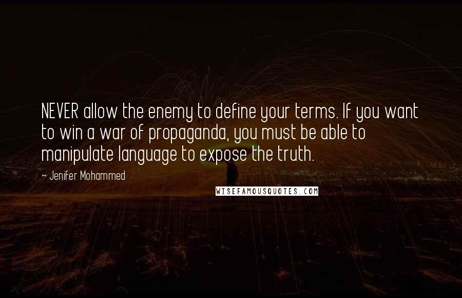 Jenifer Mohammed Quotes: NEVER allow the enemy to define your terms. If you want to win a war of propaganda, you must be able to manipulate language to expose the truth.
