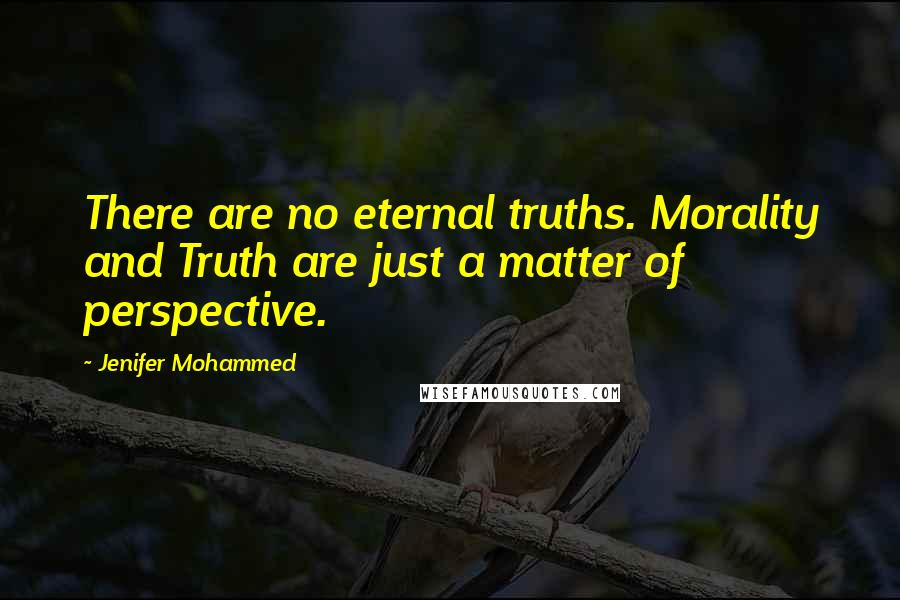 Jenifer Mohammed Quotes: There are no eternal truths. Morality and Truth are just a matter of perspective.