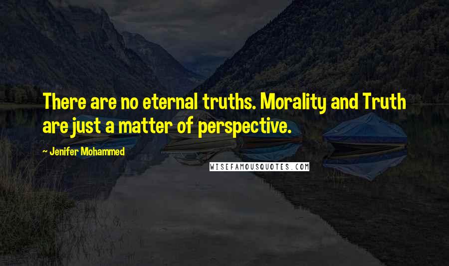 Jenifer Mohammed Quotes: There are no eternal truths. Morality and Truth are just a matter of perspective.