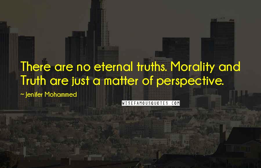 Jenifer Mohammed Quotes: There are no eternal truths. Morality and Truth are just a matter of perspective.