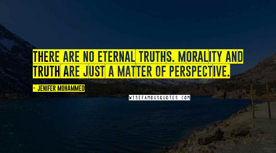 Jenifer Mohammed Quotes: There are no eternal truths. Morality and Truth are just a matter of perspective.