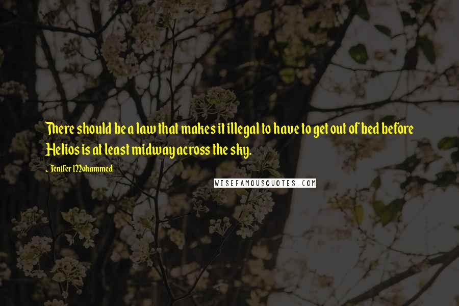 Jenifer Mohammed Quotes: There should be a law that makes it illegal to have to get out of bed before Helios is at least midway across the sky.