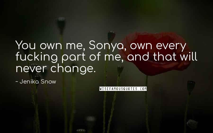 Jenika Snow Quotes: You own me, Sonya, own every fucking part of me, and that will never change.