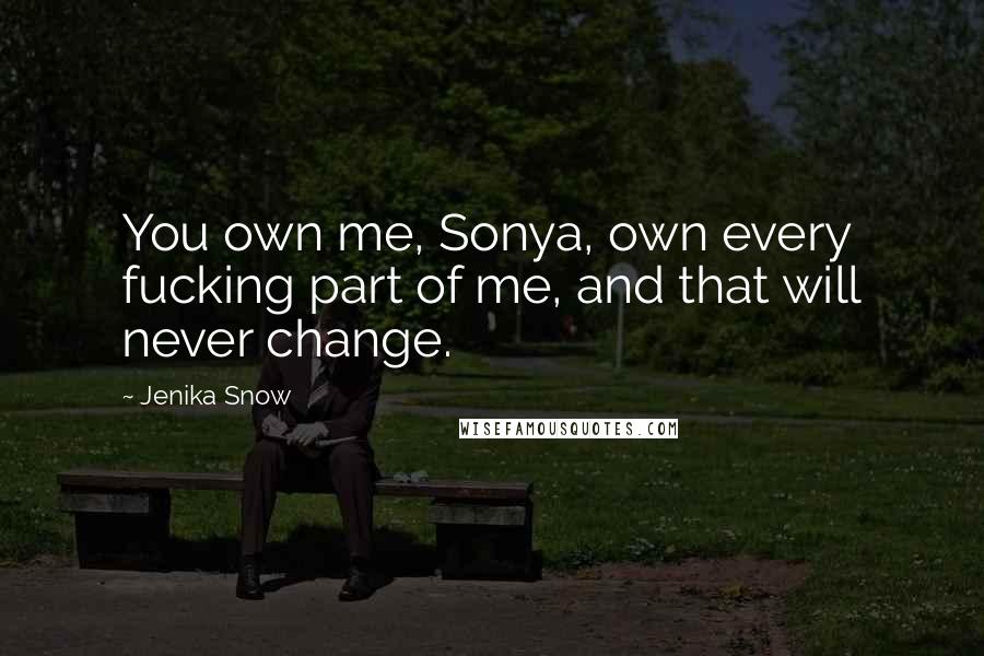 Jenika Snow Quotes: You own me, Sonya, own every fucking part of me, and that will never change.