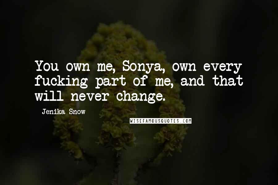 Jenika Snow Quotes: You own me, Sonya, own every fucking part of me, and that will never change.