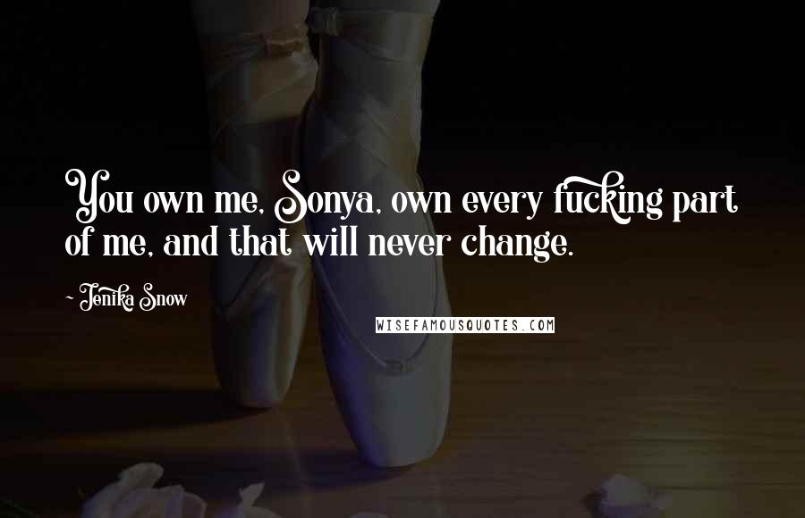 Jenika Snow Quotes: You own me, Sonya, own every fucking part of me, and that will never change.