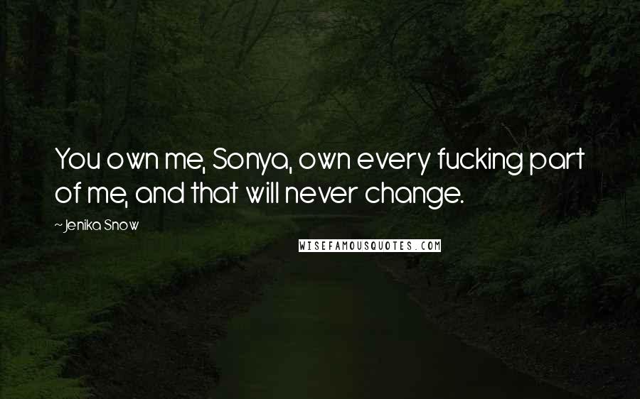 Jenika Snow Quotes: You own me, Sonya, own every fucking part of me, and that will never change.