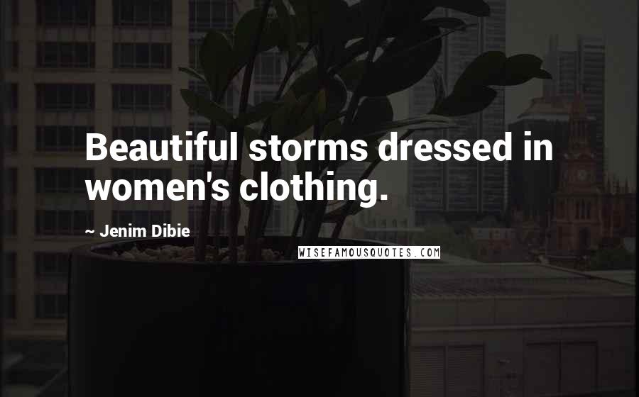 Jenim Dibie Quotes: Beautiful storms dressed in women's clothing.