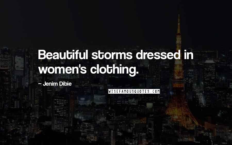 Jenim Dibie Quotes: Beautiful storms dressed in women's clothing.