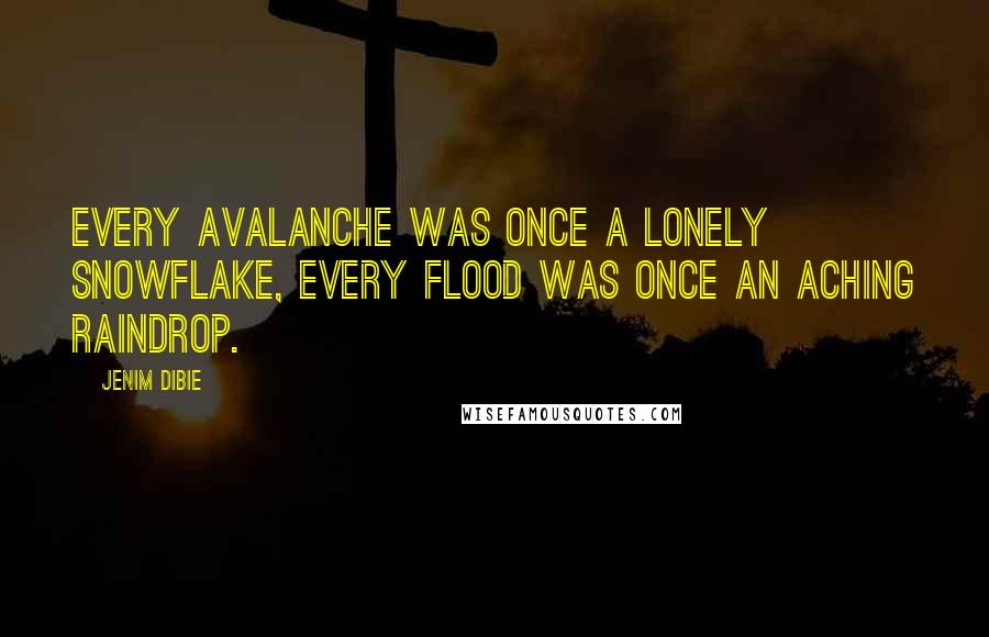 Jenim Dibie Quotes: Every avalanche was once a lonely snowflake, every flood was once an aching raindrop.