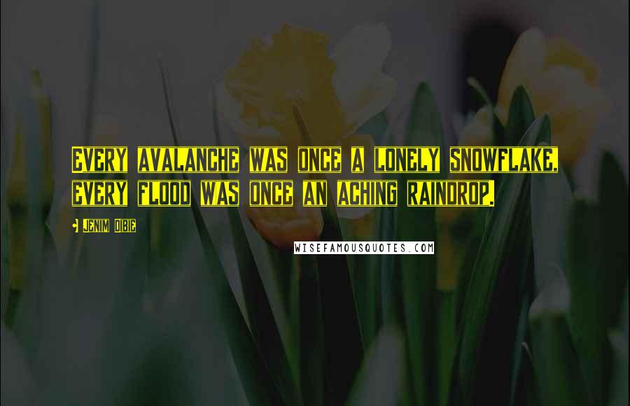 Jenim Dibie Quotes: Every avalanche was once a lonely snowflake, every flood was once an aching raindrop.