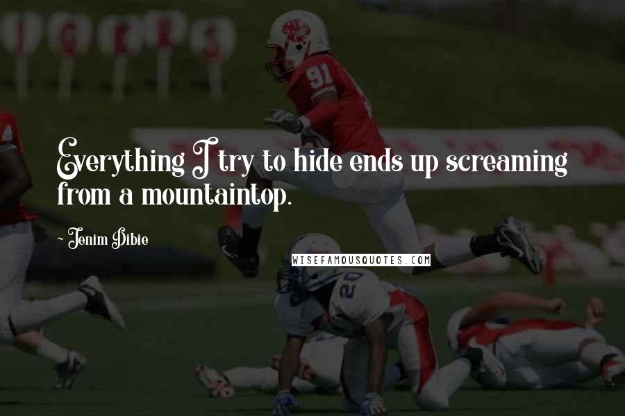 Jenim Dibie Quotes: Everything I try to hide ends up screaming from a mountaintop.