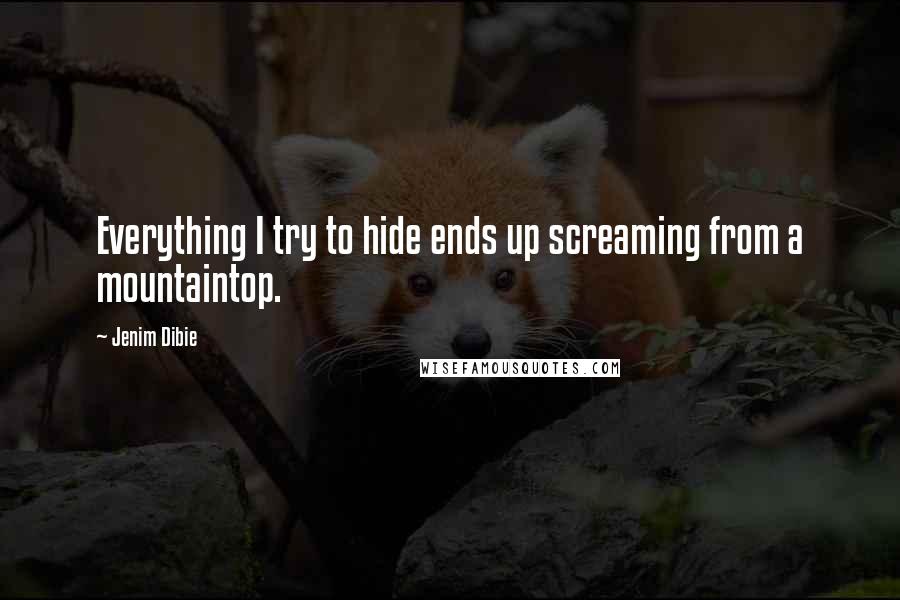 Jenim Dibie Quotes: Everything I try to hide ends up screaming from a mountaintop.