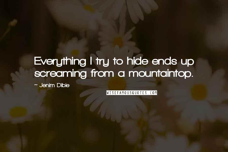 Jenim Dibie Quotes: Everything I try to hide ends up screaming from a mountaintop.