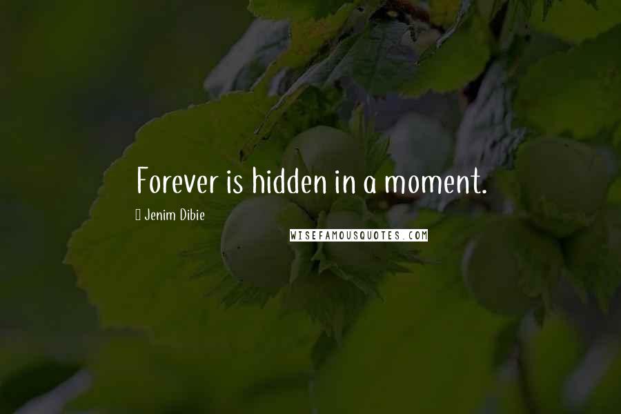 Jenim Dibie Quotes: Forever is hidden in a moment.