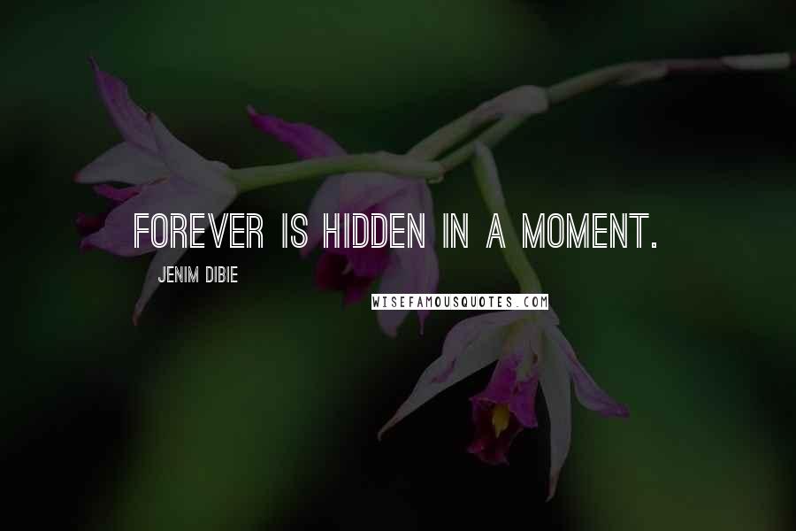 Jenim Dibie Quotes: Forever is hidden in a moment.