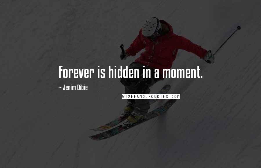 Jenim Dibie Quotes: Forever is hidden in a moment.