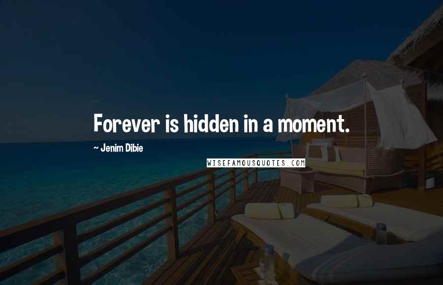 Jenim Dibie Quotes: Forever is hidden in a moment.