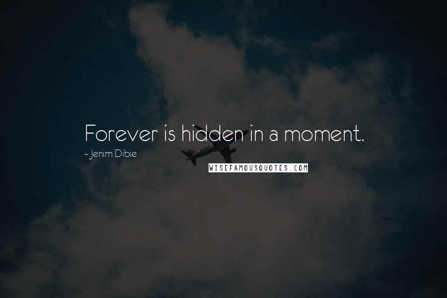 Jenim Dibie Quotes: Forever is hidden in a moment.