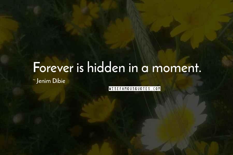 Jenim Dibie Quotes: Forever is hidden in a moment.