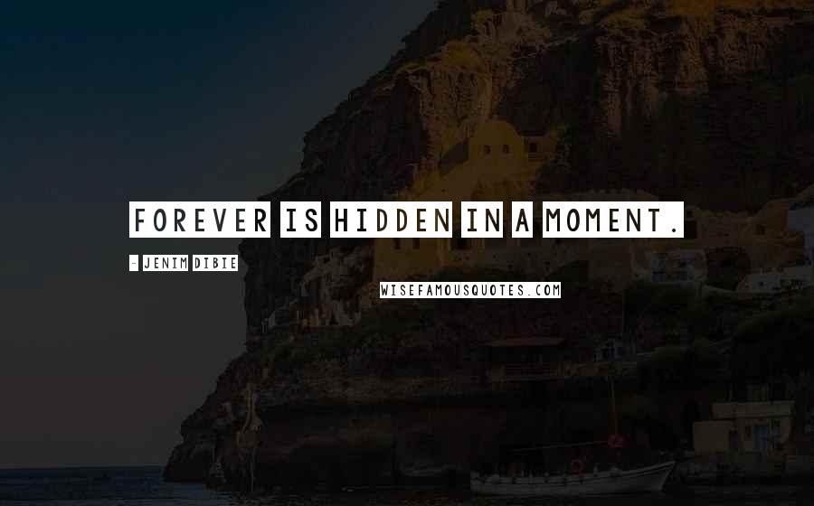 Jenim Dibie Quotes: Forever is hidden in a moment.