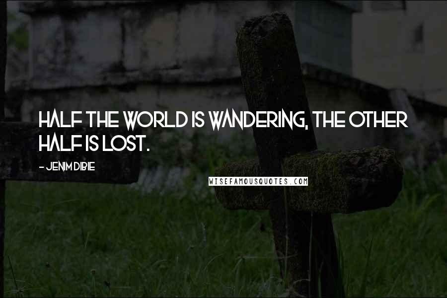 Jenim Dibie Quotes: Half the world is wandering, the other half is lost.