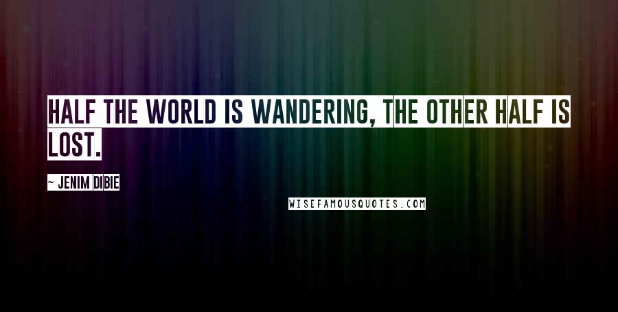 Jenim Dibie Quotes: Half the world is wandering, the other half is lost.