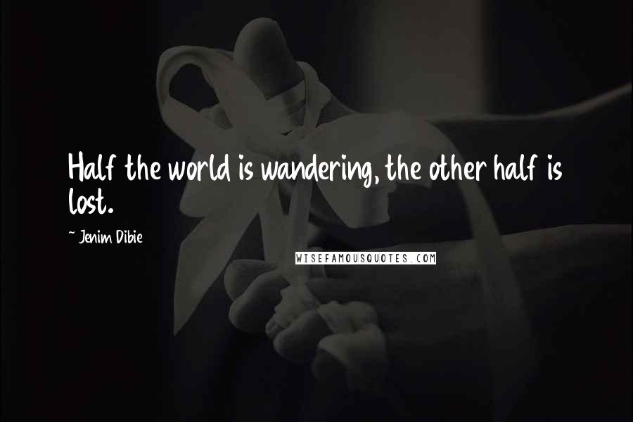 Jenim Dibie Quotes: Half the world is wandering, the other half is lost.