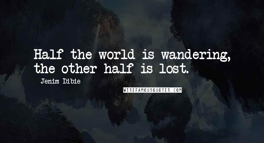 Jenim Dibie Quotes: Half the world is wandering, the other half is lost.