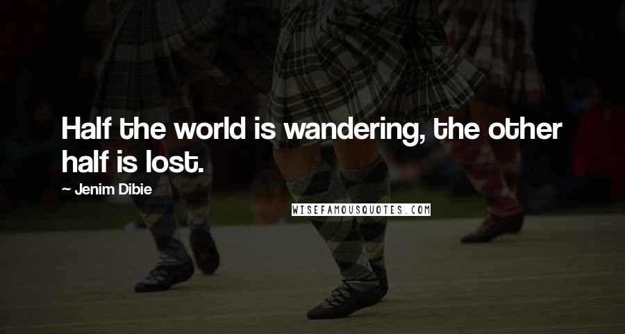 Jenim Dibie Quotes: Half the world is wandering, the other half is lost.