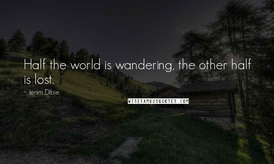 Jenim Dibie Quotes: Half the world is wandering, the other half is lost.
