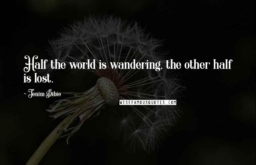 Jenim Dibie Quotes: Half the world is wandering, the other half is lost.