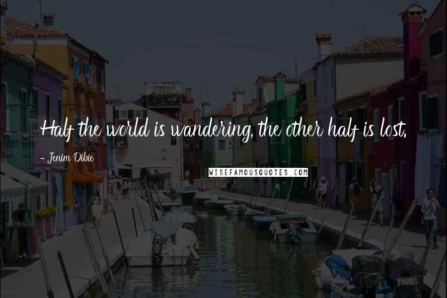Jenim Dibie Quotes: Half the world is wandering, the other half is lost.