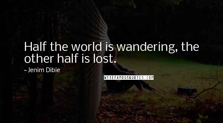 Jenim Dibie Quotes: Half the world is wandering, the other half is lost.