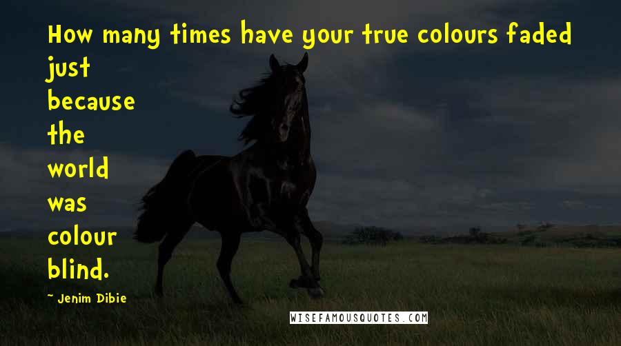 Jenim Dibie Quotes: How many times have your true colours faded just because the world was colour blind.