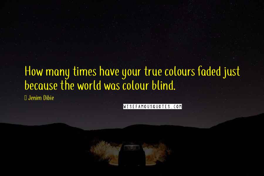 Jenim Dibie Quotes: How many times have your true colours faded just because the world was colour blind.