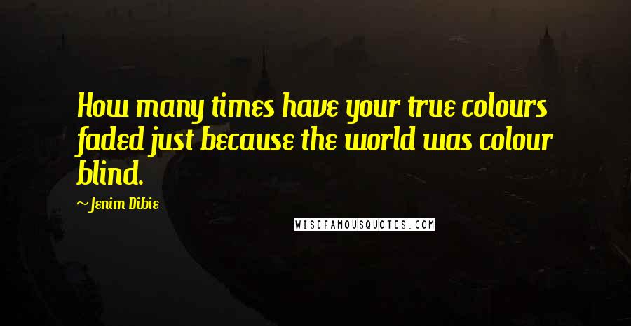 Jenim Dibie Quotes: How many times have your true colours faded just because the world was colour blind.