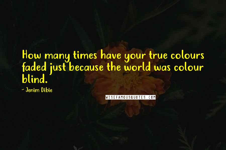 Jenim Dibie Quotes: How many times have your true colours faded just because the world was colour blind.