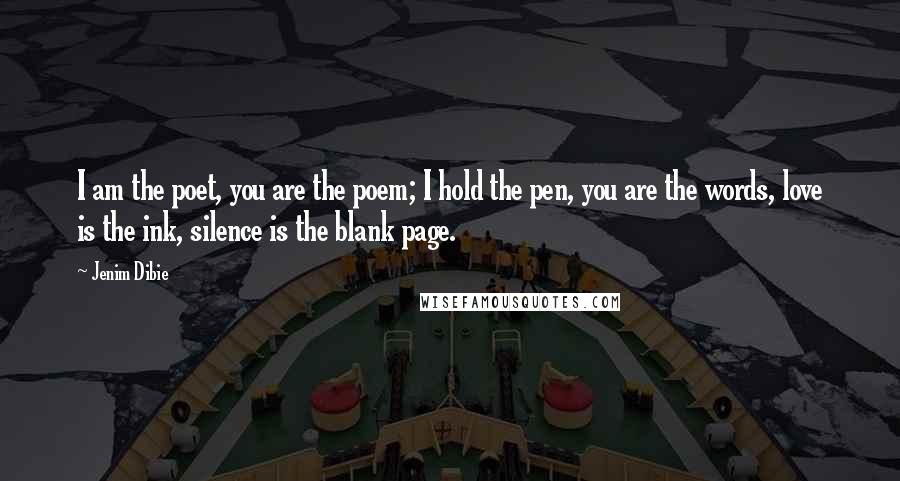 Jenim Dibie Quotes: I am the poet, you are the poem; I hold the pen, you are the words, love is the ink, silence is the blank page.