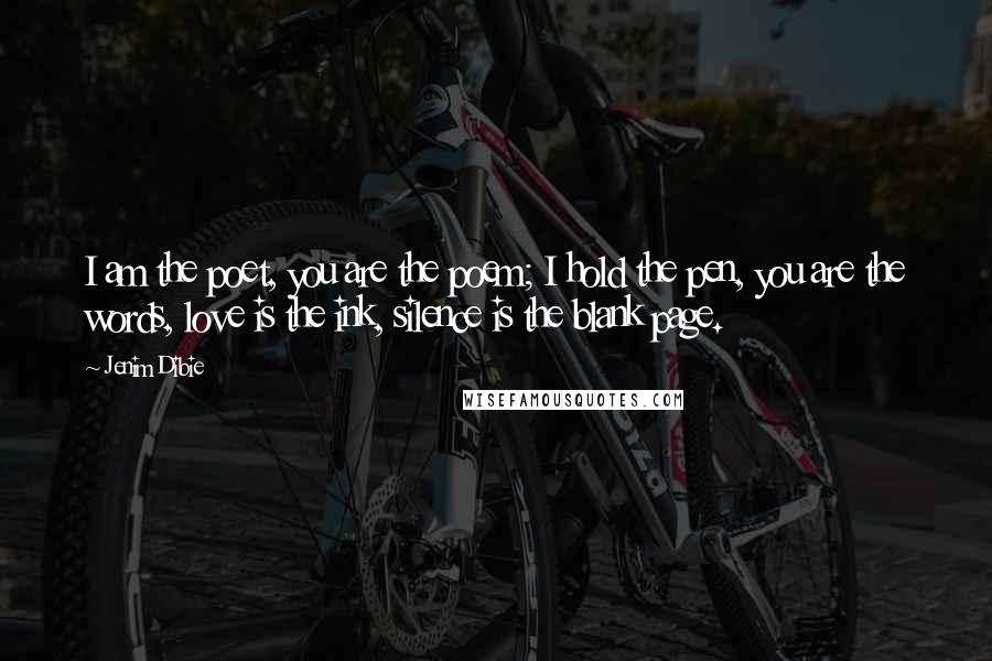 Jenim Dibie Quotes: I am the poet, you are the poem; I hold the pen, you are the words, love is the ink, silence is the blank page.