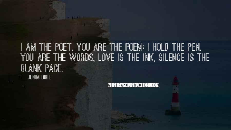 Jenim Dibie Quotes: I am the poet, you are the poem; I hold the pen, you are the words, love is the ink, silence is the blank page.