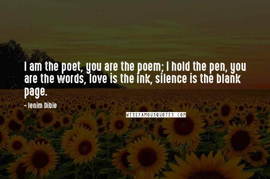 Jenim Dibie Quotes: I am the poet, you are the poem; I hold the pen, you are the words, love is the ink, silence is the blank page.