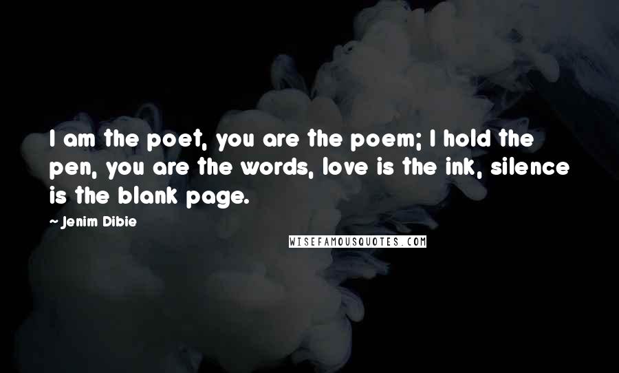 Jenim Dibie Quotes: I am the poet, you are the poem; I hold the pen, you are the words, love is the ink, silence is the blank page.